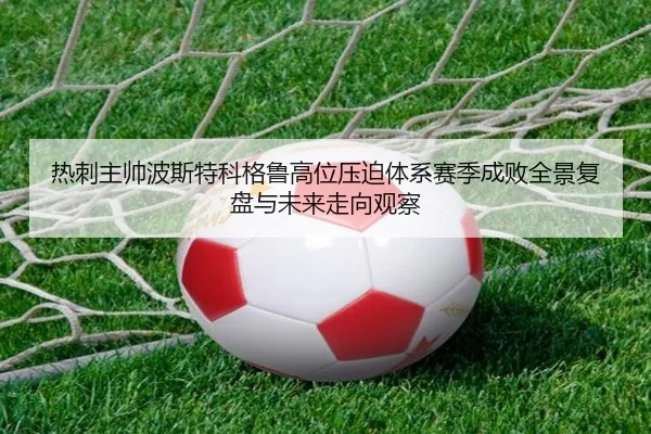 热刺主帅波斯特科格鲁高位压迫体系赛季成败全景复盘与未来走向观察