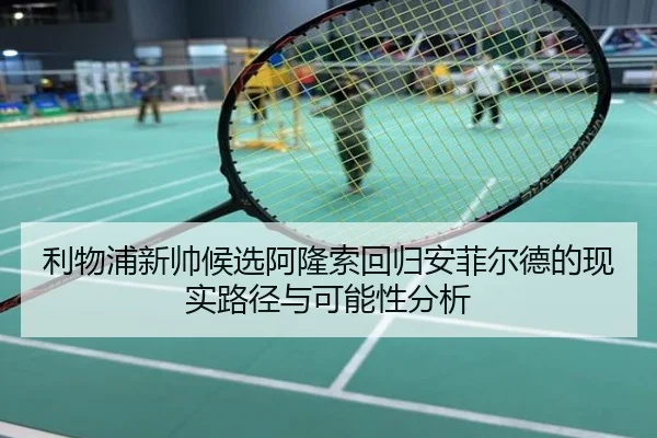 利物浦新帅候选阿隆索回归安菲尔德的现实路径与可能性分析