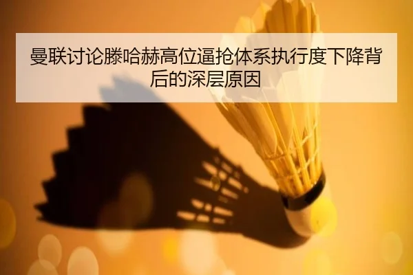 曼联讨论滕哈赫高位逼抢体系执行度下降背后的深层原因